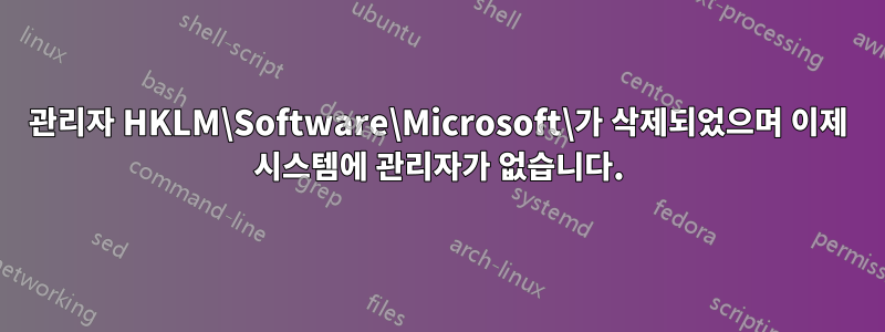 관리자 HKLM\Software\Microsoft\가 삭제되었으며 이제 시스템에 관리자가 없습니다.