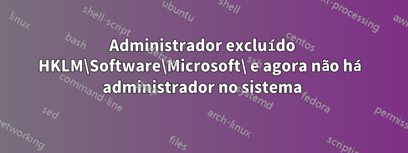 Administrador excluído HKLM\Software\Microsoft\ e agora não há administrador no sistema