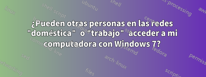 ¿Pueden otras personas en las redes "doméstica" o "trabajo" acceder a mi computadora con Windows 7?