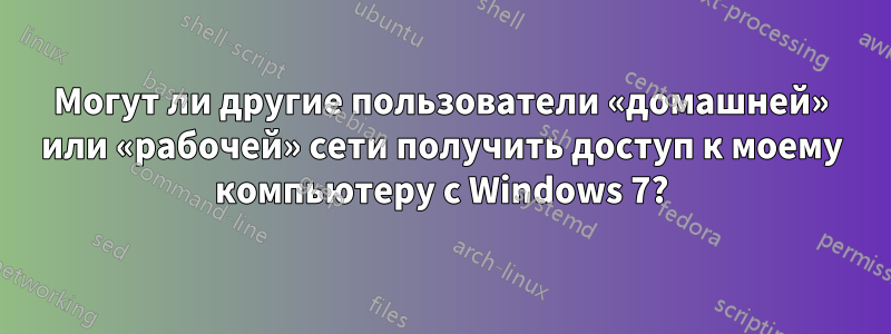 Могут ли другие пользователи «домашней» или «рабочей» сети получить доступ к моему компьютеру с Windows 7?