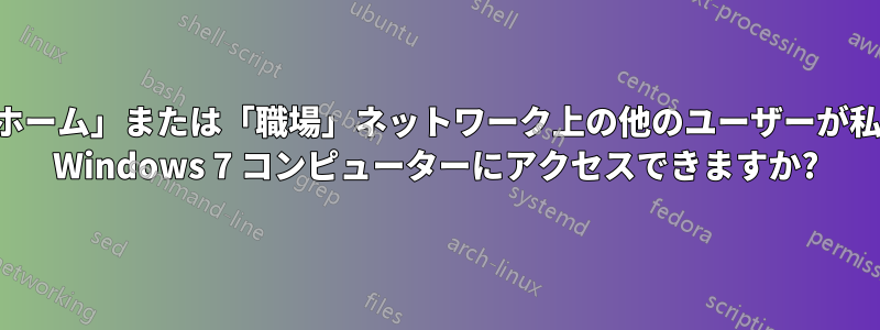 「ホーム」または「職場」ネットワーク上の他のユーザーが私の Windows 7 コンピューターにアクセスできますか?