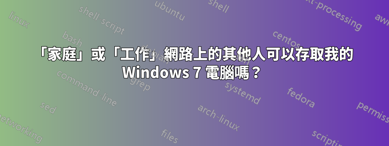 「家庭」或「工作」網路上的其他人可以存取我的 Windows 7 電腦嗎？