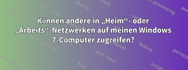 Können andere in „Heim“- oder „Arbeits“-Netzwerken auf meinen Windows 7-Computer zugreifen?