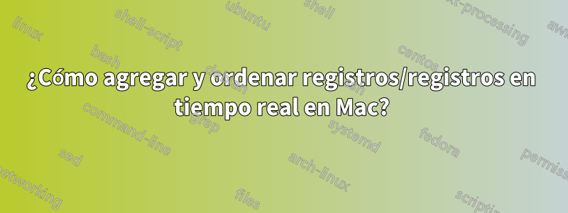 ¿Cómo agregar y ordenar registros/registros en tiempo real en Mac?