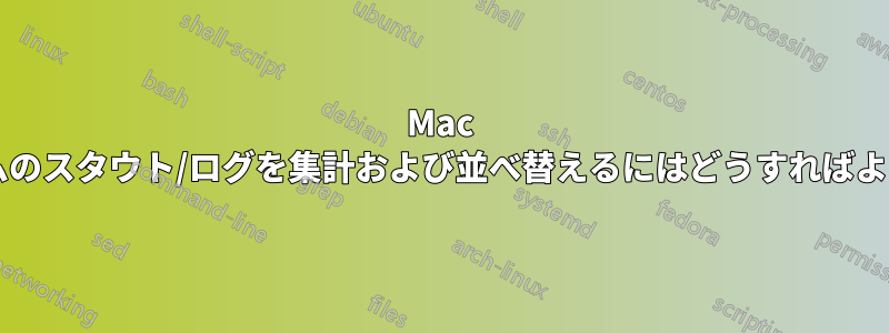 Mac でリアルタイムのスタウト/ログを集計および並べ替えるにはどうすればよいでしょうか?