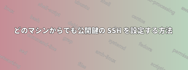 どのマシンからでも公開鍵の SSH を設定する方法