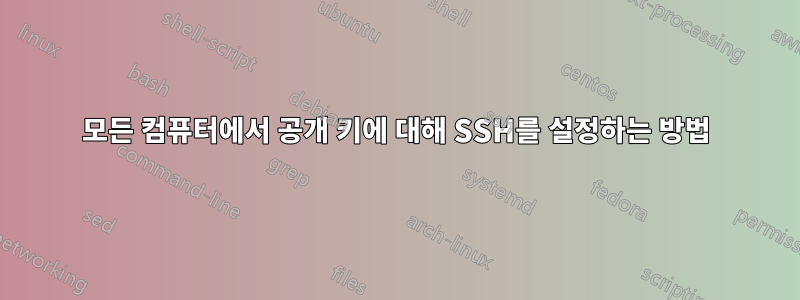 모든 컴퓨터에서 공개 키에 대해 SSH를 설정하는 방법