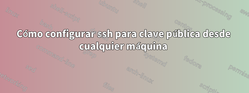 Cómo configurar ssh para clave pública desde cualquier máquina