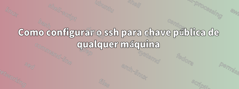 Como configurar o ssh para chave pública de qualquer máquina