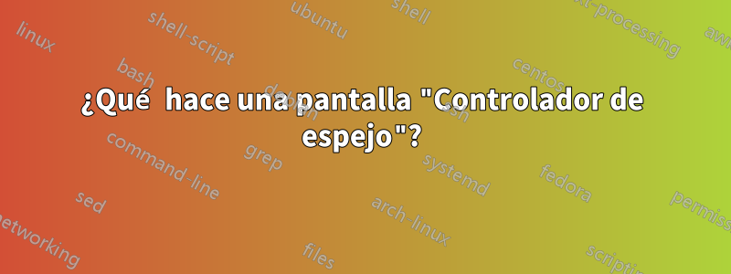 ¿Qué hace una pantalla "Controlador de espejo"?