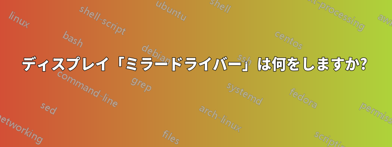 ディスプレイ「ミラードライバー」は何をしますか?