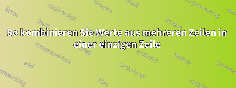 So kombinieren Sie Werte aus mehreren Zeilen in einer einzigen Zeile