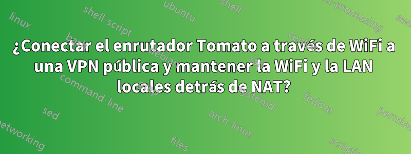 ¿Conectar el enrutador Tomato a través de WiFi a una VPN pública y mantener la WiFi y la LAN locales detrás de NAT?