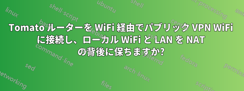 Tomato ルーターを WiFi 経由でパブリック VPN WiFi に接続し、ローカル WiFi と LAN を NAT の背後に保ちますか?