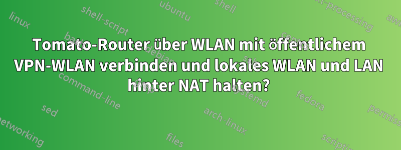 Tomato-Router über WLAN mit öffentlichem VPN-WLAN verbinden und lokales WLAN und LAN hinter NAT halten?