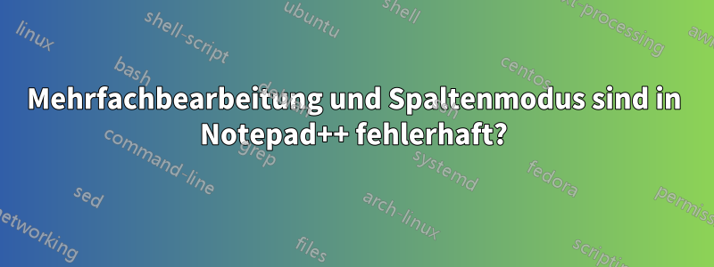 Mehrfachbearbeitung und Spaltenmodus sind in Notepad++ fehlerhaft?