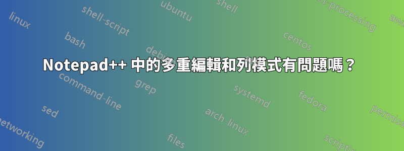 Notepad++ 中的多重編輯和列模式有問題嗎？