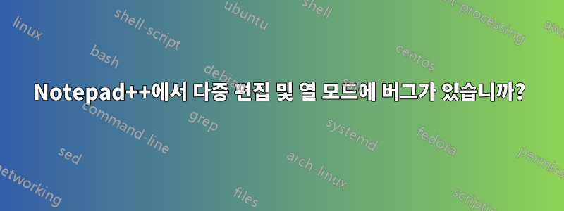 Notepad++에서 다중 편집 및 열 모드에 버그가 있습니까?