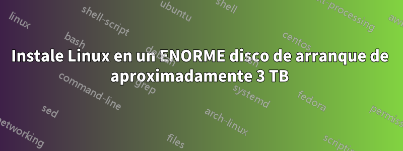 Instale Linux en un ENORME disco de arranque de aproximadamente 3 TB