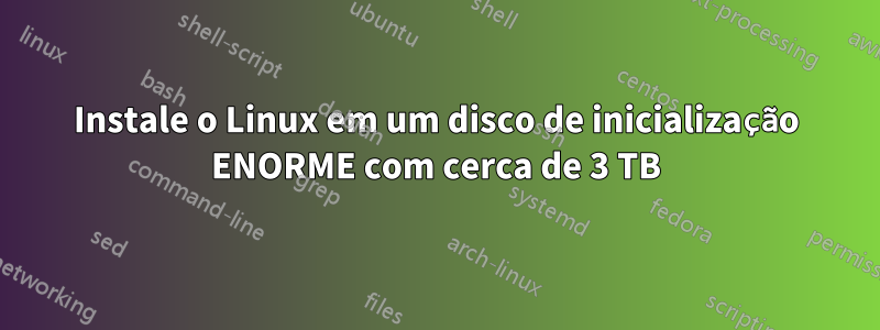 Instale o Linux em um disco de inicialização ENORME com cerca de 3 TB