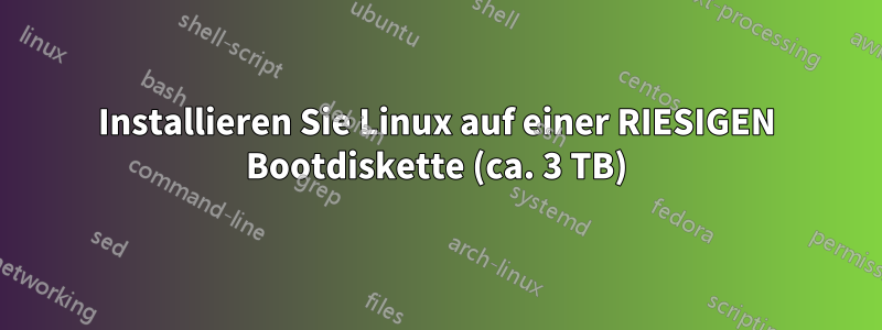 Installieren Sie Linux auf einer RIESIGEN Bootdiskette (ca. 3 TB)