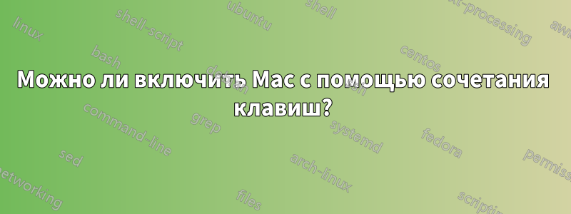 Можно ли включить Mac с помощью сочетания клавиш?