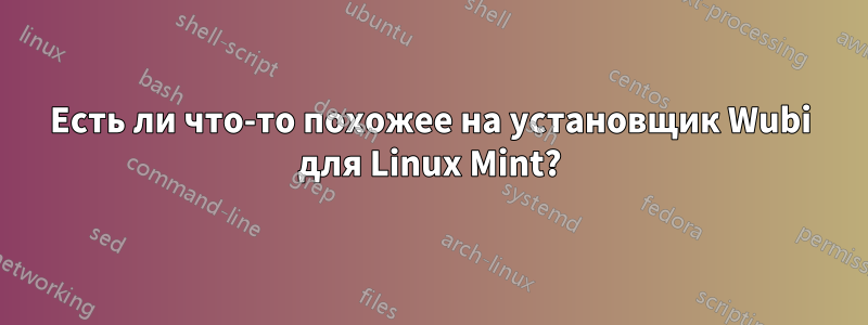 Есть ли что-то похожее на установщик Wubi для Linux Mint?