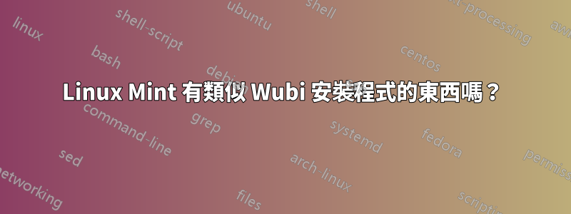 Linux Mint 有類似 Wubi 安裝程式的東西嗎？