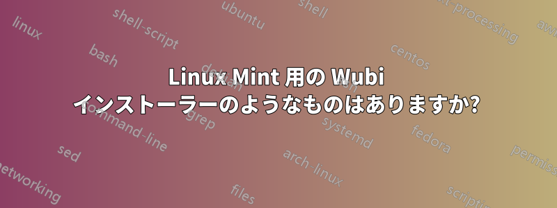 Linux Mint 用の Wubi インストーラーのようなものはありますか?