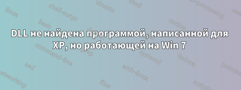 DLL не найдена программой, написанной для XP, но работающей на Win 7