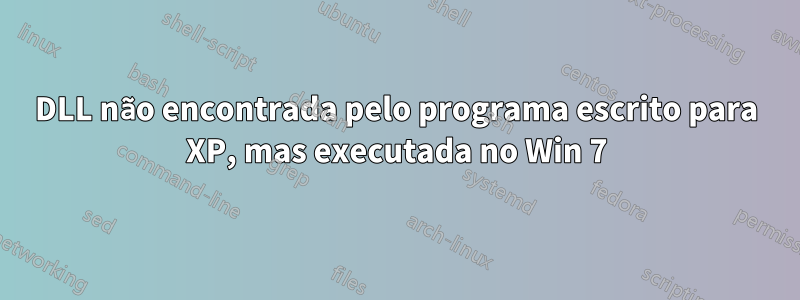 DLL não encontrada pelo programa escrito para XP, mas executada no Win 7