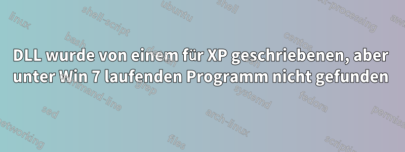 DLL wurde von einem für XP geschriebenen, aber unter Win 7 laufenden Programm nicht gefunden