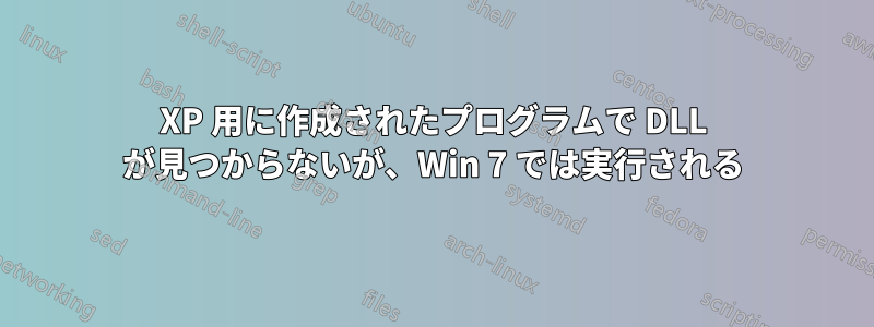 XP 用に作成されたプログラムで DLL が見つからないが、Win 7 では実行される