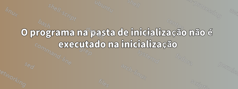 O programa na pasta de inicialização não é executado na inicialização