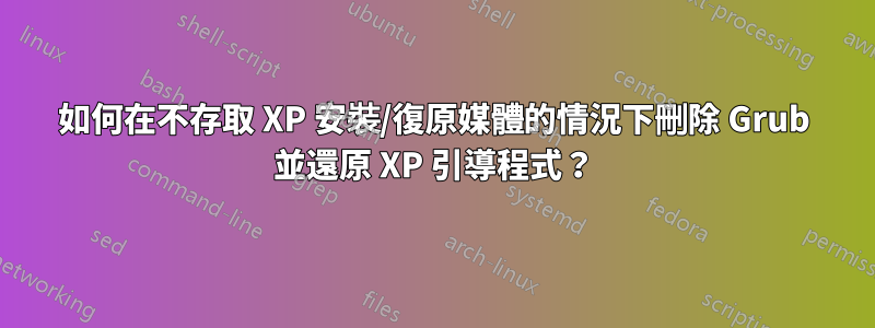 如何在不存取 XP 安裝/復原媒體的情況下刪除 Grub 並還原 XP 引導程式？