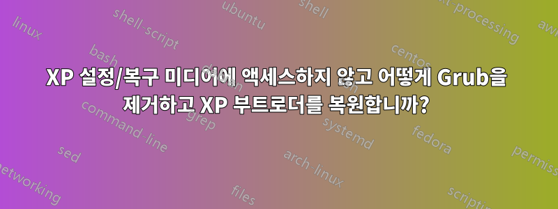 XP 설정/복구 미디어에 액세스하지 않고 어떻게 Grub을 제거하고 XP 부트로더를 복원합니까?