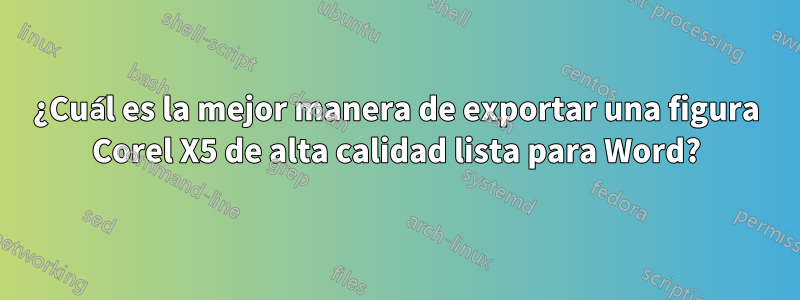 ¿Cuál es la mejor manera de exportar una figura Corel X5 de alta calidad lista para Word?