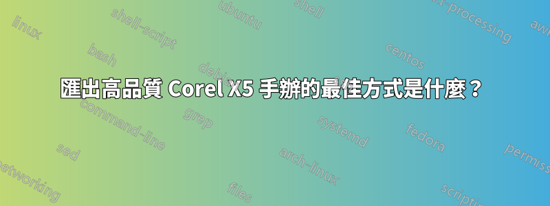 匯出高品質 Corel X5 手辦的最佳方式是什麼？