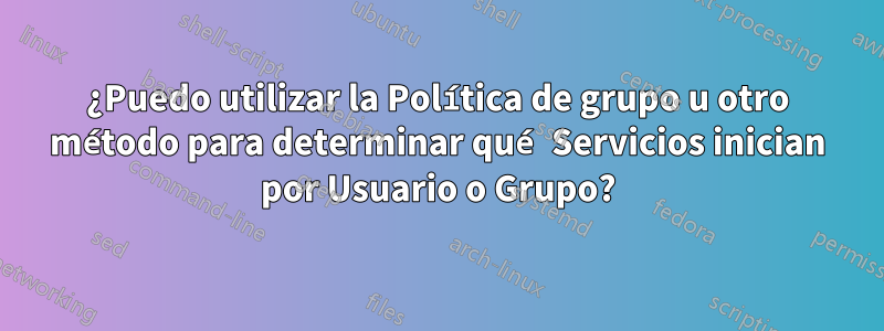 ¿Puedo utilizar la Política de grupo u otro método para determinar qué Servicios inician por Usuario o Grupo?