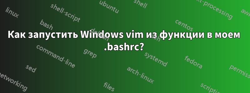 Как запустить Windows vim из функции в моем .bashrc?