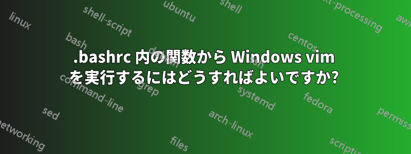 .bashrc 内の関数から Windows vim を実行するにはどうすればよいですか?