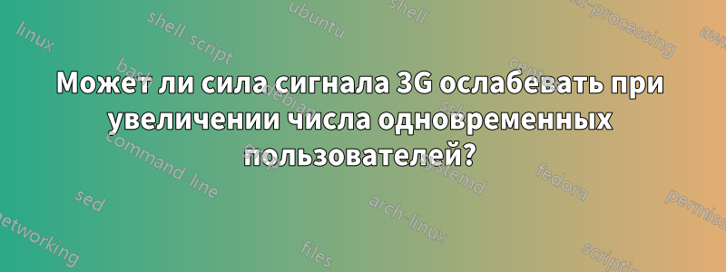 Может ли сила сигнала 3G ослабевать при увеличении числа одновременных пользователей?