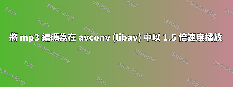 將 mp3 編碼為在 avconv (libav) 中以 1.5 倍速度播放