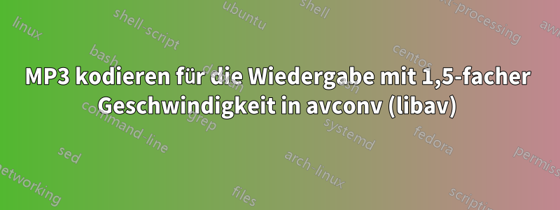 MP3 kodieren für die Wiedergabe mit 1,5-facher Geschwindigkeit in avconv (libav)