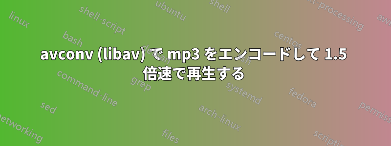 avconv (libav) で mp3 をエンコードして 1.5 倍速で再生する