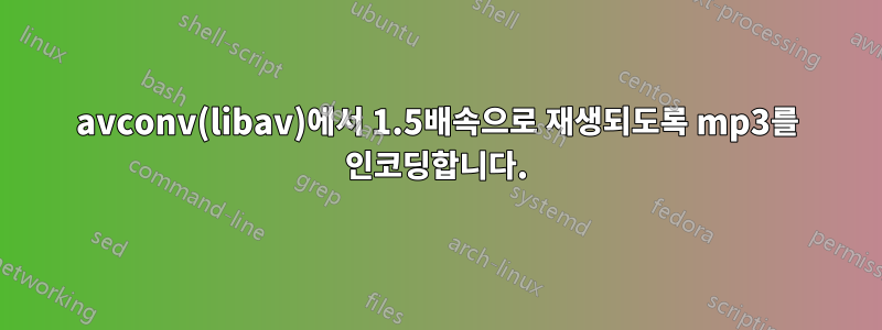 avconv(libav)에서 1.5배속으로 재생되도록 mp3를 인코딩합니다.