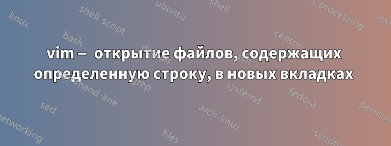 vim — открытие файлов, содержащих определенную строку, в новых вкладках