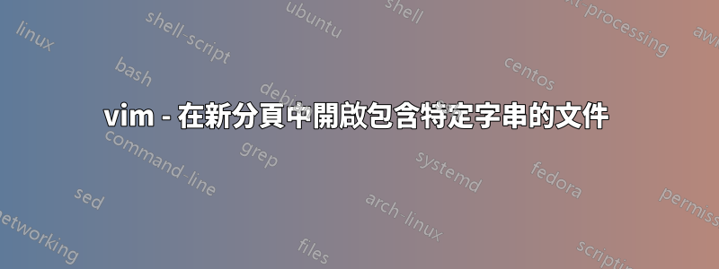 vim - 在新分頁中開啟包含特定字串的文件