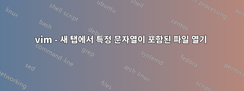 vim - 새 탭에서 특정 문자열이 포함된 파일 열기