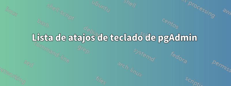 Lista de atajos de teclado de pgAdmin